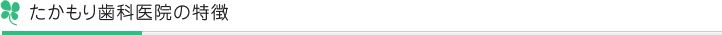 たかもり歯科医院の特徴