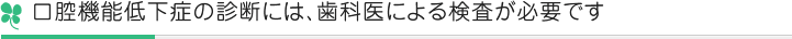 口腔機能低下症の診断には、歯科医による検査が必要です